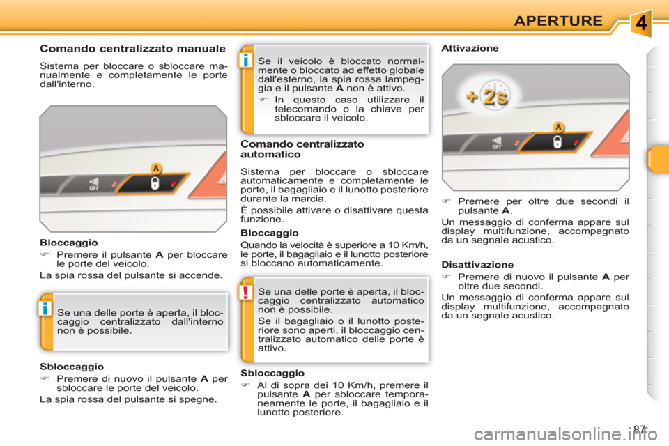 Peugeot 308 SW BL 2010.5  Manuale del proprietario (in Italian) i
!
i
87
APERTURE
  Se il veicolo è bloccato normal-
mente o bloccato ad effetto globale 
dallesterno, la spia rossa lampeg-
gia e il pulsante  A 
 non è attivo. 
   
 
�) 
 In questo caso utilizza