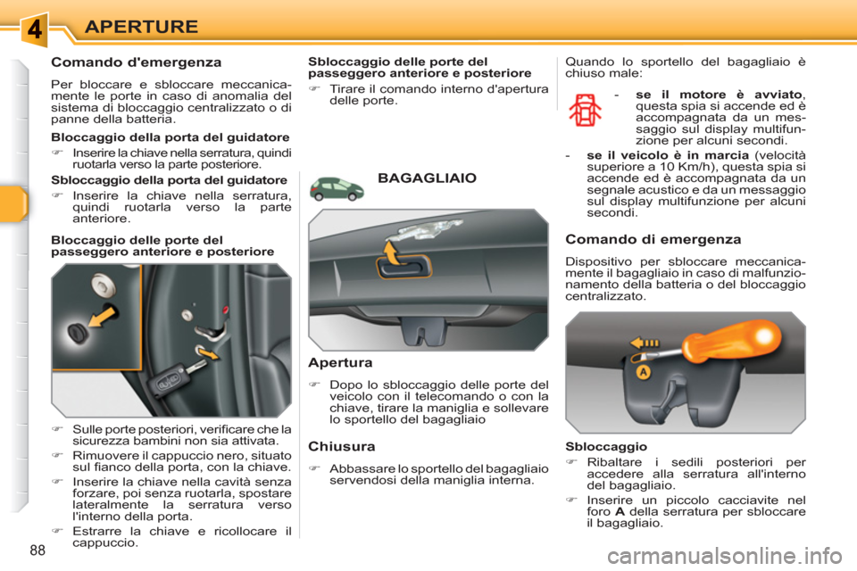 Peugeot 308 SW BL 2010.5  Manuale del proprietario (in Italian) 88
APERTURE
   
 
 
 
 
 
Comando demergenza 
 
Per bloccare e sbloccare meccanica-
mente le porte in caso di anomalia del 
sistema di bloccaggio centralizzato o di 
panne della batteria. 
   
 
�) 
