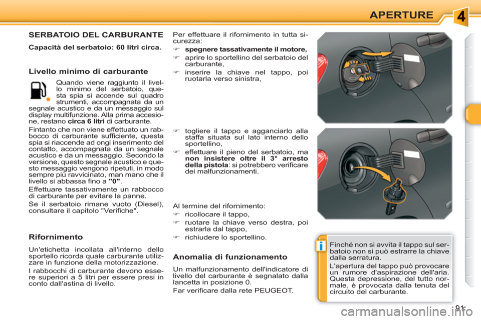 Peugeot 308 SW BL 2010.5  Manuale del proprietario (in Italian) i
91
APERTURE
  Finché non si avvita il tappo sul ser-
batoio non si può estrarre la chiave 
dalla serratura. 
  Lapertura del tappo può provocare 
un rumore daspirazione dellaria. 
Questa depre