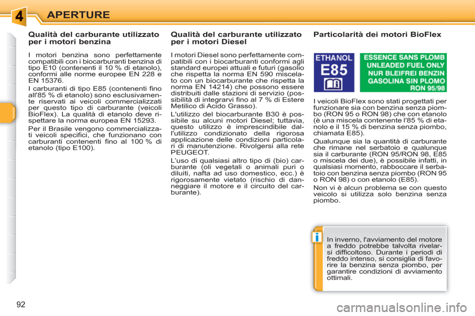 Peugeot 308 SW BL 2010.5  Manuale del proprietario (in Italian) i
92
APERTURE
   
 
 
 
 
 
 
 
 
 
Qualità del carburante utilizzato 
per i motori benzina 
   
I motori benzina sono perfettamente 
compatibili con i biocarburanti benzina di 
tipo E10 (contenenti 