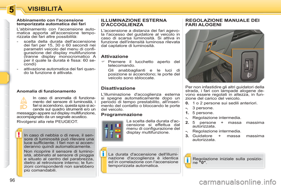 Peugeot 308 SW BL 2010.5  Manuale del proprietario (in Italian) i
!
i
96
VISIBILITÀ
ILLUMINAZIONE ESTERNA DACCOGLIENZA 
  Laccensione a distanza dei fari agevo-
la laccesso del guidatore al veicolo in 
caso di scarsa luminosità. Si attiva in 
funzione dellin