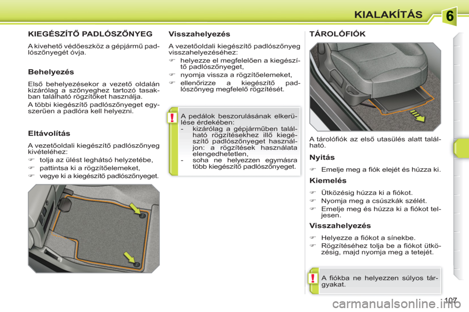 Peugeot 308 SW BL 2010.5  Kezelési útmutató (in Hungarian) !
!
107
KIALAKÍTÁS
  A pedálok beszorulásának elkerü-
lése érdekében: 
   
 
-   kizárólag a gépjárműben talál-
ható rögzítésekhez illő kiegé-
szítő padlószőnyeget használ-
j