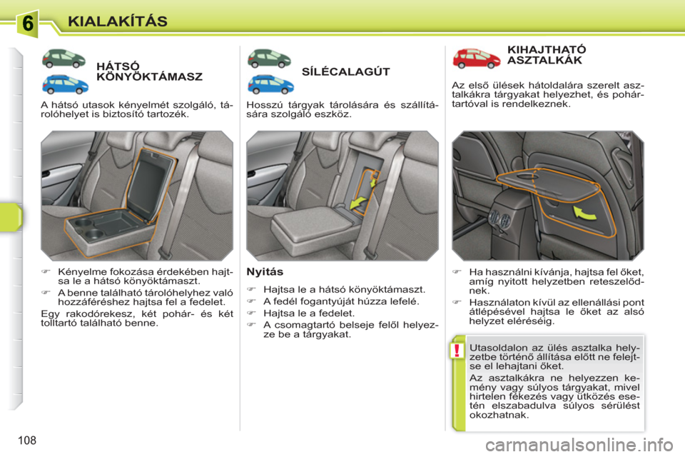 Peugeot 308 SW BL 2010.5  Kezelési útmutató (in Hungarian) !
108
KIALAKÍTÁS
HÁTSÓ KÖNYÖKTÁMASZSÍLÉCALAGÚT
   
Nyitás 
 
 
 
�) 
  Hajtsa le a hátsó könyöktámaszt. 
   
�) 
  A fedél fogantyúját húzza lefelé. 
   
�) 
  Hajtsa le a fedelet