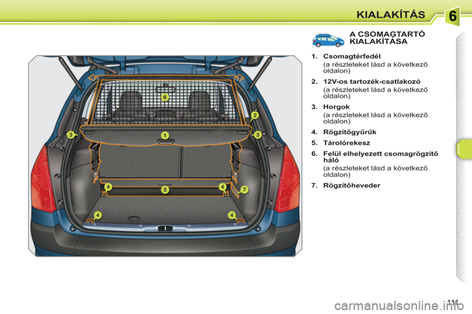Peugeot 308 SW BL 2010.5  Kezelési útmutató (in Hungarian) 111
KIALAKÍTÁS
A CSOMAGTARTÓ KIALAKÍTÁSA 
   
 
1. 
  Csomagtérfedél 
 
 
  (a részleteket lásd a következő 
oldalon) 
   
2. 
  12V-os tartozék-csatlakozó 
 
 
  (a részleteket lásd a 