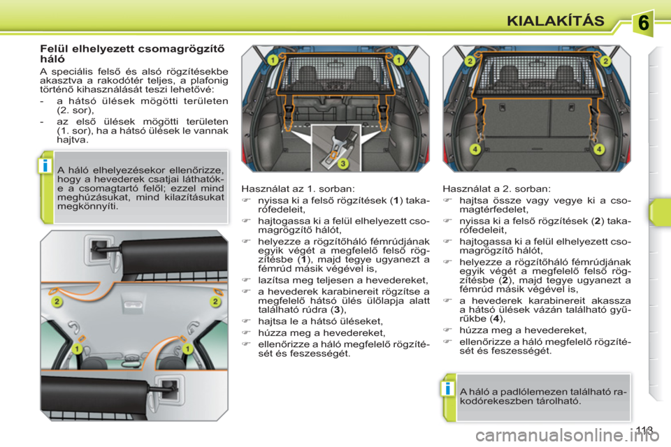 Peugeot 308 SW BL 2010.5  Kezelési útmutató (in Hungarian) i
i
113
KIALAKÍTÁS
   
Felül elhelyezett csomagrögzítő 
háló 
  A speciális felső és alsó rögzítésekbe 
akasztva a rakodótér teljes, a plafonig 
történő kihasználását teszi lehe