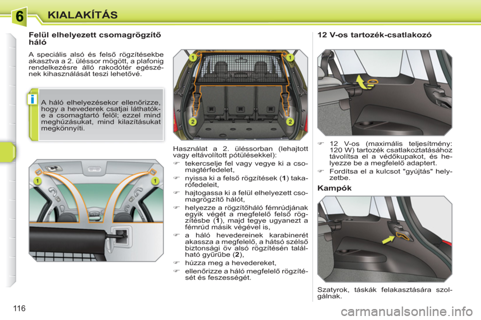 Peugeot 308 SW BL 2010.5  Kezelési útmutató (in Hungarian) i
116
KIALAKÍTÁS
   
Felül elhelyezett csomagrögzítő 
háló 
  A speciális alsó és felső rögzítésekbe 
akasztva a 2. üléssor mögött, a plafonig 
rendelkezésre álló rakodótér eg
