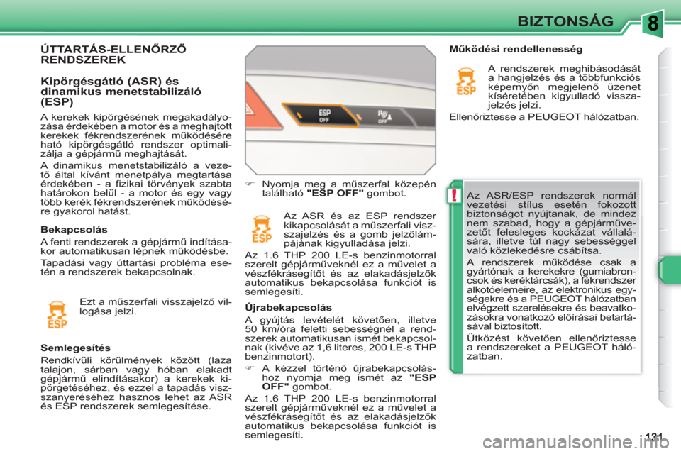 Peugeot 308 SW BL 2010.5 Kezelési útmutató (in Hungarian) !
BIZTONSÁG
Az ASR/ESP rendszerek normál
vezetési stílus esetén fokozott
biztonságot nyújtanak, de mindez
nem szabad, hogy a gépjárműve-
zetőt felesleges kockázat vállalá-
sára, il Peugeot 308 SW BL 2010.5 Kezelési útmutató (in Hungarian) !
BIZTONSÁG
Az ASR/ESP rendszerek normál
vezetési stílus esetén fokozott
biztonságot nyújtanak, de mindez
nem szabad, hogy a gépjárműve-
zetőt felesleges kockázat vállalá-
sára, il