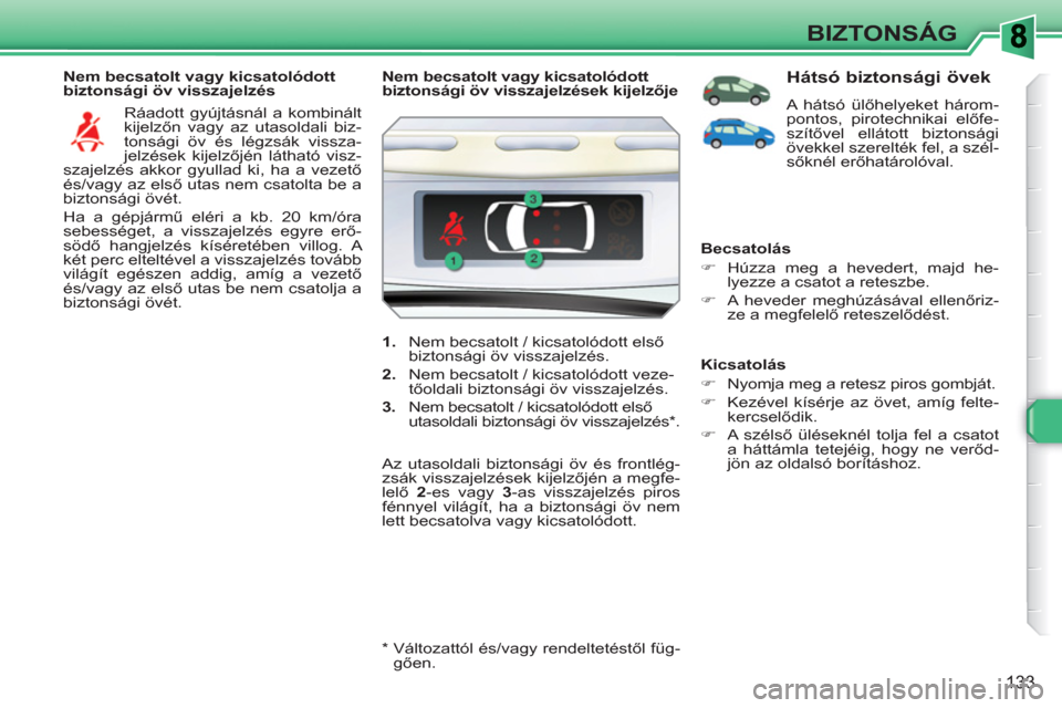 Peugeot 308 SW BL 2010.5 Kezelési útmutató (in Hungarian) 133
BIZTONSÁG
Nem becsatolt vagy kicsatolódott
biztonsági öv visszajelzés
Ráadott gyújtásnál a kombinált
kijelzőn vagy az utasoldali biz-
tonsági öv és légzsák vissza-
jelzés Peugeot 308 SW BL 2010.5 Kezelési útmutató (in Hungarian) 133
BIZTONSÁG
Nem becsatolt vagy kicsatolódott
biztonsági öv visszajelzés
Ráadott gyújtásnál a kombinált
kijelzőn vagy az utasoldali biz-
tonsági öv és légzsák vissza-
jelzés