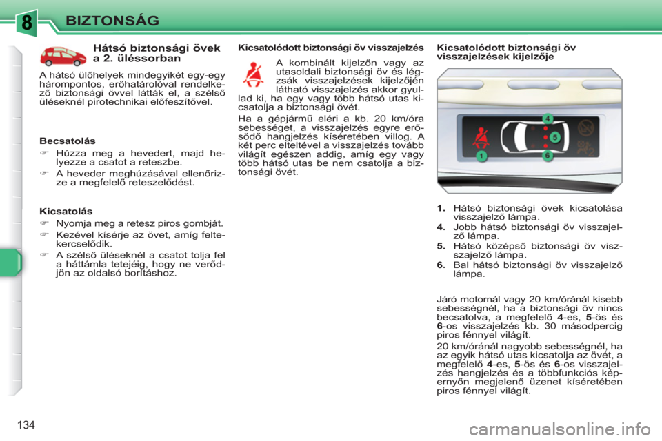 Peugeot 308 SW BL 2010.5  Kezelési útmutató (in Hungarian) 134
BIZTONSÁG
   
Kicsatolás 
   
 
�) 
  Nyomja meg a retesz piros gombját. 
   
�) 
  Kezével kísérje az övet, amíg felte-
kercselődik. 
   
�) 
 A szélső üléseknél a csatot tolja fel 