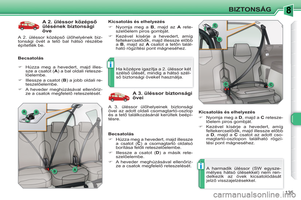 Peugeot 308 SW BL 2010.5  Kezelési útmutató (in Hungarian) i
i
135
BIZTONSÁG
   
A 2. üléssor középső 
ülésének biztonsági 
öve 
   
Becsatolás    
Kicsatolás és elhelyezés 
   
 
�) 
  Nyomja meg a  B 
, majd az  A 
 rete-
szelőelem piros gom