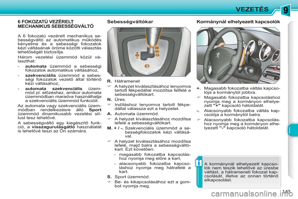 Peugeot 308 SW BL 2010.5  Kezelési útmutató (in Hungarian) i
143
VEZETÉS
6 FOKOZATÚ VEZÉRELT MECHANIKUS SEBESSÉGVÁLTÓ   
Sebességváltókar 
 
 
R.  
 
 
Hátramenet 
   
 
�) 
  A helyzet kiválasztásához lenyomva 
tartott fékpedállal mozdítsa fe