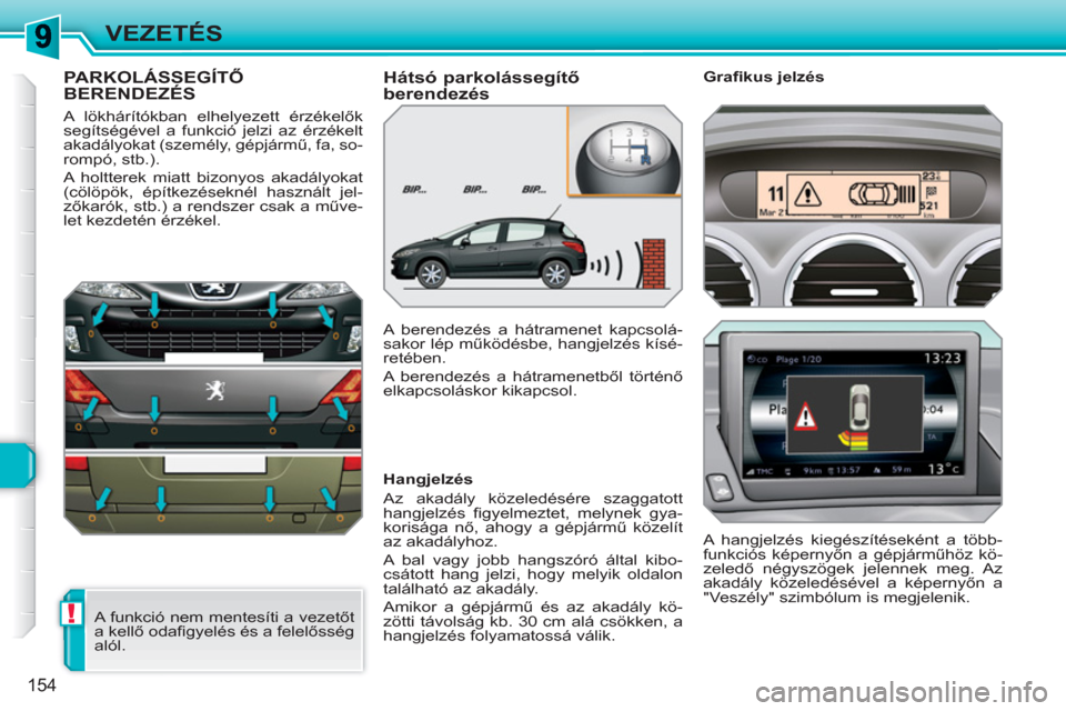 Peugeot 308 SW BL 2010.5 Kezelési útmutató (in Hungarian) !
154
VEZETÉS
PARKOLÁSSEGÍTŐ BERENDEZÉS
A lökhárítókban elhelyezett érzékelők
segítségével a funkció jelzi az érzékelt
akadályokat (személy, gépjármű, fa, so-
rompó, stb.). Peugeot 308 SW BL 2010.5 Kezelési útmutató (in Hungarian) !
154
VEZETÉS
PARKOLÁSSEGÍTŐ BERENDEZÉS
A lökhárítókban elhelyezett érzékelők
segítségével a funkció jelzi az érzékelt
akadályokat (személy, gépjármű, fa, so-
rompó, stb.).