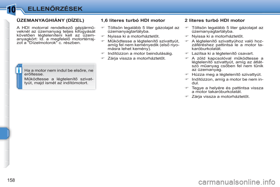 Peugeot 308 SW BL 2010.5  Kezelési útmutató (in Hungarian) 1
i
158
ELLENŐRZÉSEK
ÜZEMANYAGHIÁNY (DÍZEL)
 
A HDI motorral rendelkező gépjármű-
veknél az üzemanyag teljes kifogyását 
követően légteleníteni kell az üzem-
anyagkört: ld. a megfel