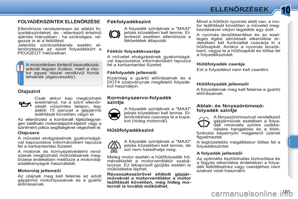 Peugeot 308 SW BL 2010.5 Kezelési útmutató (in Hungarian) 10
!
161
ELLENŐRZÉSEK
FOLYADÉKSZINTEK ELLENŐRZÉSE
Ellenőrizze rendszeresen az alábbi fo-
lyadékszinteket, és - ellenkező értelmű
ajánlás hiányában - ha szükséges, vé-
gezze is e Peugeot 308 SW BL 2010.5 Kezelési útmutató (in Hungarian) 10
!
161
ELLENŐRZÉSEK
FOLYADÉKSZINTEK ELLENŐRZÉSE
Ellenőrizze rendszeresen az alábbi fo-
lyadékszinteket, és - ellenkező értelmű
ajánlás hiányában - ha szükséges, vé-
gezze is e