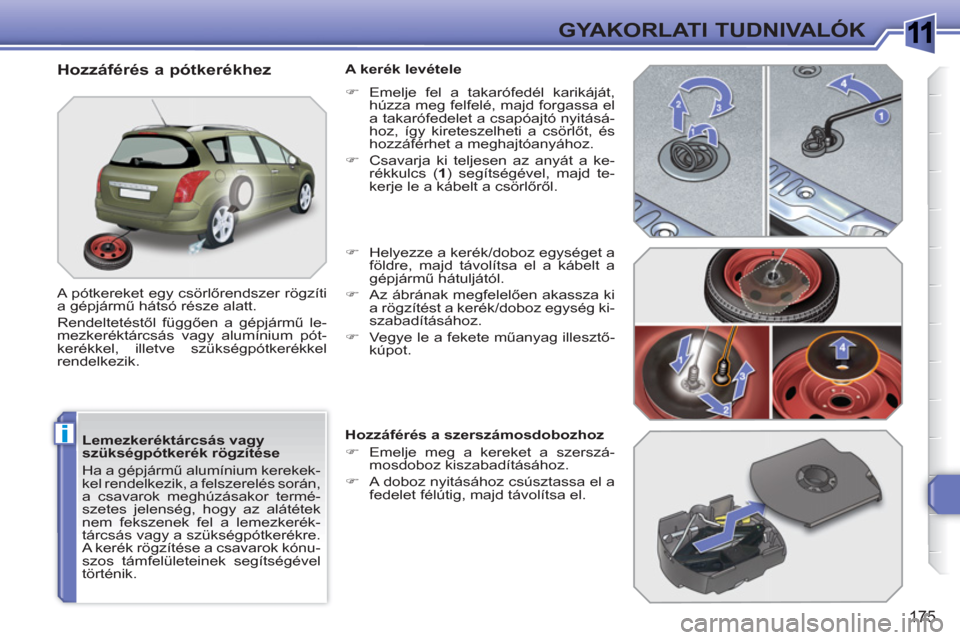 Peugeot 308 SW BL 2010.5  Kezelési útmutató (in Hungarian) 1
i
175
GYAKORLATI TUDNIVALÓK
   
Lemezkeréktárcsás vagy 
szükségpótkerék rögzítése 
  Ha a gépjármű alumínium kerekek-
kel rendelkezik, a felszerelés során, 
a csavarok meghúzásako