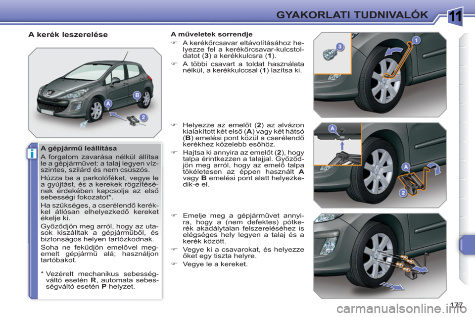 Peugeot 308 SW BL 2010.5  Kezelési útmutató (in Hungarian) 1
i
177
GYAKORLATI TUDNIVALÓK
   
A gépjármű leállítása 
  A forgalom zavarása nélkül állítsa 
le a gépjárművet: a talaj legyen víz-
szintes, szilárd és nem csúszós. 
  Húzza be a