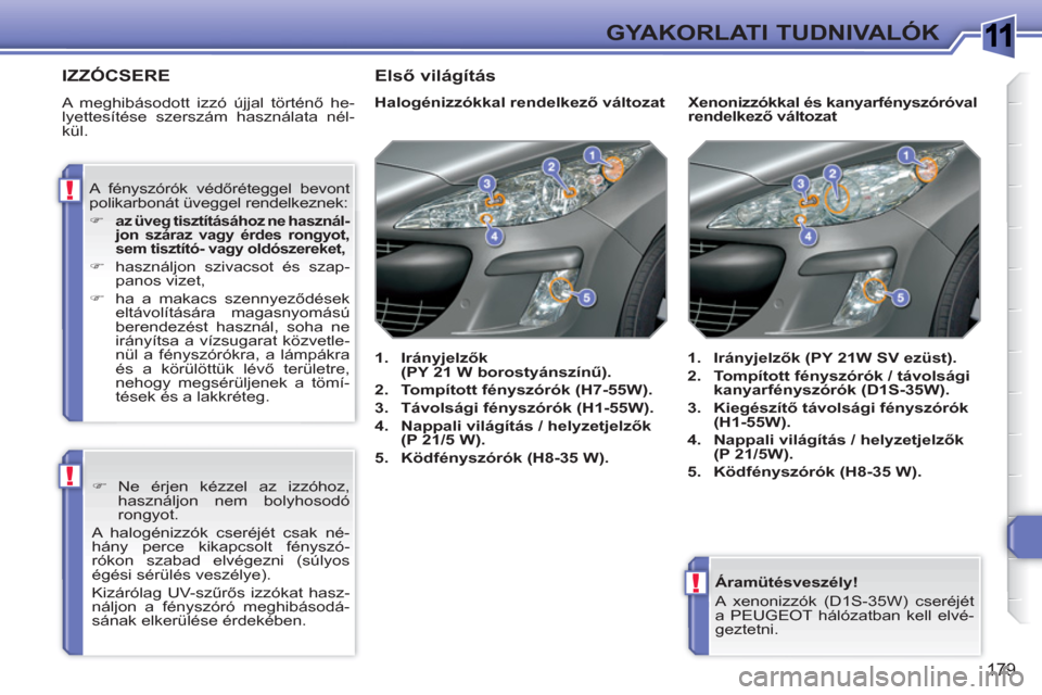 Peugeot 308 SW BL 2010.5  Kezelési útmutató (in Hungarian) 1
!
!
!
179
GYAKORLATI TUDNIVALÓK
   
Áramütésveszély! 
  A xenonizzók (D1S-35W) cseréjét 
a PEUGEOT hálózatban kell elvé-
geztetni.  
 
IZZÓCSERE
 
A meghibásodott izzó újjal történ
