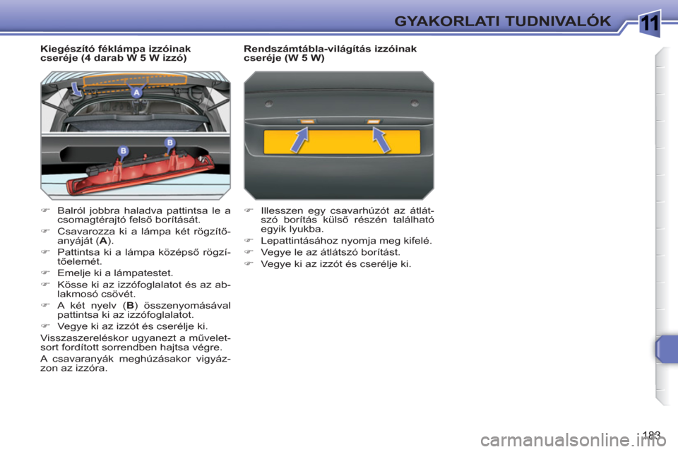 Peugeot 308 SW BL 2010.5  Kezelési útmutató (in Hungarian) 1
183
GYAKORLATI TUDNIVALÓK
   
Kiegészító féklámpa izzóinak 
cseréje (4 darab W 5 W izzó) 
   
 
�) 
  Balról jobbra haladva pattintsa le a 
csomagtérajtó felső borítását. 
   
�) 
  