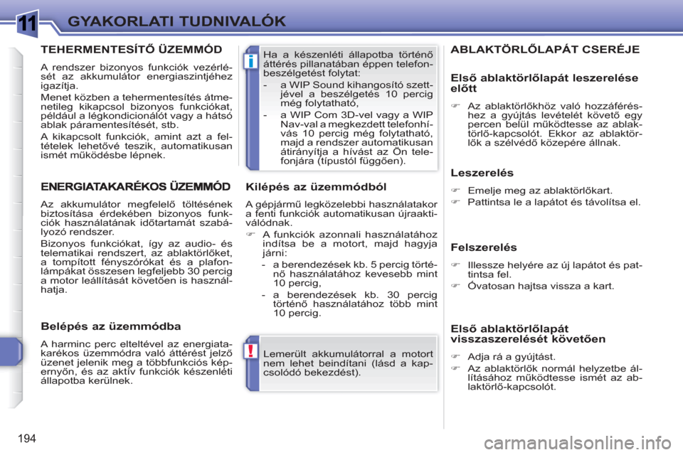 Peugeot 308 SW BL 2010.5  Kezelési útmutató (in Hungarian) 1
!
i
194
GYAKORLATI TUDNIVALÓK
  Lemerült akkumulátorral a motort 
nem lehet beindítani (lásd a kap-
csolódó bekezdést).     Ha a készenléti állapotba történő 
áttérés pillanatában 