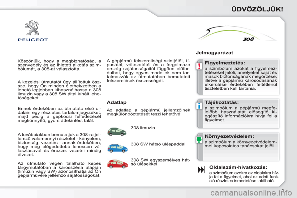 Peugeot 308 SW BL 2010.5  Kezelési útmutató (in Hungarian) !
i
  Köszönjük, hogy a megbízhatóság, a 
szenvedély és az ihletett alkotás szim-
bólumát, a 308-at választotta. 
   
Oldalszám-hivatkozás: 
 
a szimbólum azokra az oldalakra hív-
ja f