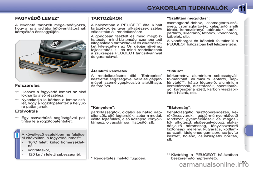 Peugeot 308 SW BL 2010.5 Kezelési útmutató (in Hungarian) 1
i
199
GYAKORLATI TUDNIVALÓK
TARTOZÉKOK
A hálózatban a PEUGEOT által kínált
tartozékok és gyári alkatrészek széles
választéka áll rendelkezésre.
A gondosan tesztelt és mind me Peugeot 308 SW BL 2010.5 Kezelési útmutató (in Hungarian) 1
i
199
GYAKORLATI TUDNIVALÓK
TARTOZÉKOK
A hálózatban a PEUGEOT által kínált
tartozékok és gyári alkatrészek széles
választéka áll rendelkezésre.
A gondosan tesztelt és mind me