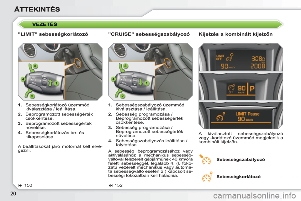 Peugeot 308 SW BL 2010.5 Kezelési útmutató (in Hungarian)
"LIMIT" sebességkorlátozó
Kijelzés a kombinált kijelzőn
1.
Sebességkorlátozó üzemmód
kiválasztása / leállítása.
2.
Beprogramozott sebességérték
csökkenté Peugeot 308 SW BL 2010.5 Kezelési útmutató (in Hungarian)
"LIMIT" sebességkorlátozó
Kijelzés a kombinált kijelzőn
1.
Sebességkorlátozó üzemmód
kiválasztása / leállítása.
2.
Beprogramozott sebességérték
csökkenté