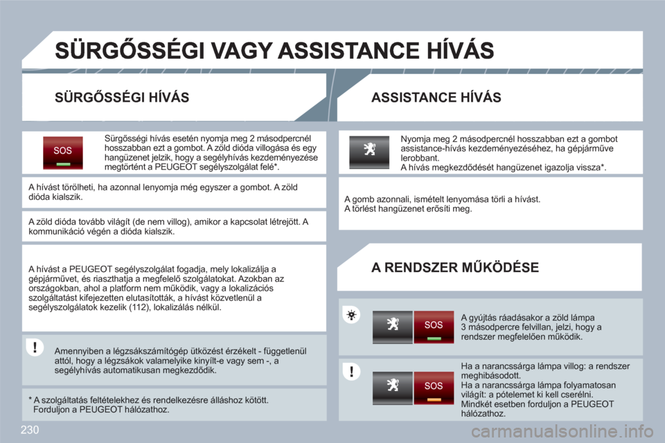 Peugeot 308 SW BL 2010.5 Kezelési útmutató (in Hungarian) 230
SÜRGŐSSÉGI HÍVÁS ASSISTANCE HÍVÁS
A RENDSZER MŰKÖDÉSE
Sürgősségi hívás esetén nyomja meg 2 másodpercnél hosszabban ezt a gombot. A zöld dióda villogása és egy hangüzen Peugeot 308 SW BL 2010.5 Kezelési útmutató (in Hungarian) 230
SÜRGŐSSÉGI HÍVÁS ASSISTANCE HÍVÁS
A RENDSZER MŰKÖDÉSE
Sürgősségi hívás esetén nyomja meg 2 másodpercnél hosszabban ezt a gombot. A zöld dióda villogása és egy hangüzen
