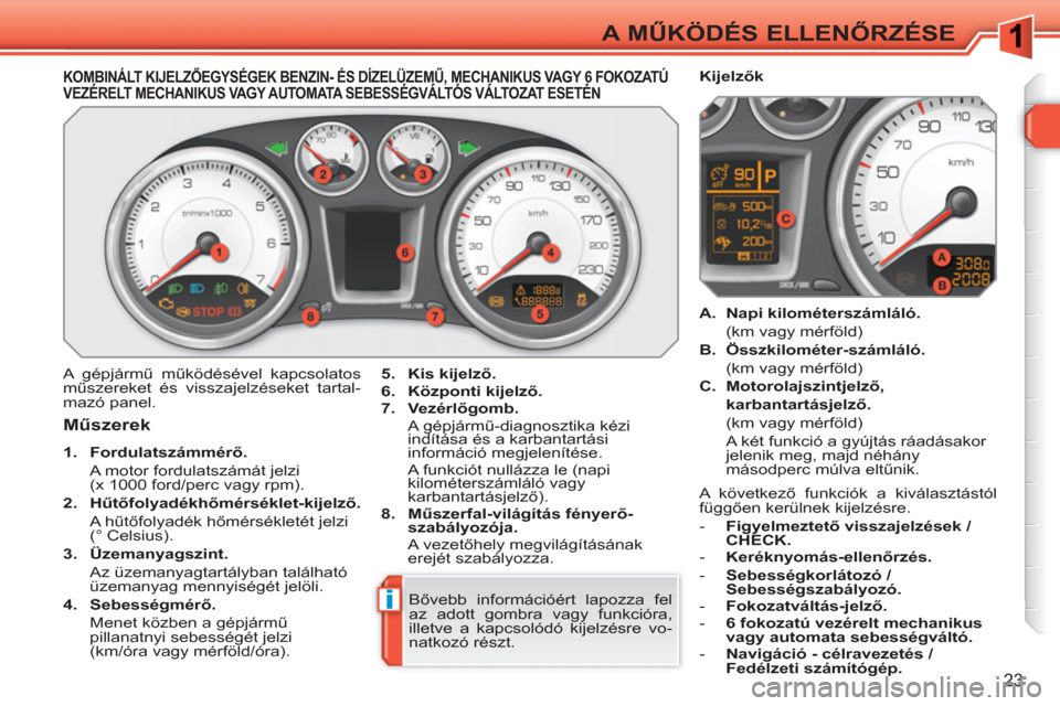 Peugeot 308 SW BL 2010.5 Kezelési útmutató (in Hungarian) i
23
A MŰKÖDÉS ELLENŐRZÉSE
KOMBINÁLT KIJELZŐEGYSÉGEK BENZIN- ÉS DÍZELÜZEMŰ, MECHANIKUS VAGY 6 FOKOZATÚVEZÉRELT MECHANIKUS VAGY AUTOMATA SEBESSÉGVÁLTÓS VÁLTO Peugeot 308 SW BL 2010.5 Kezelési útmutató (in Hungarian) i
23
A MŰKÖDÉS ELLENŐRZÉSE
KOMBINÁLT KIJELZŐEGYSÉGEK BENZIN- ÉS DÍZELÜZEMŰ, MECHANIKUS VAGY 6 FOKOZATÚVEZÉRELT MECHANIKUS VAGY AUTOMATA SEBESSÉGVÁLTÓS VÁLTO