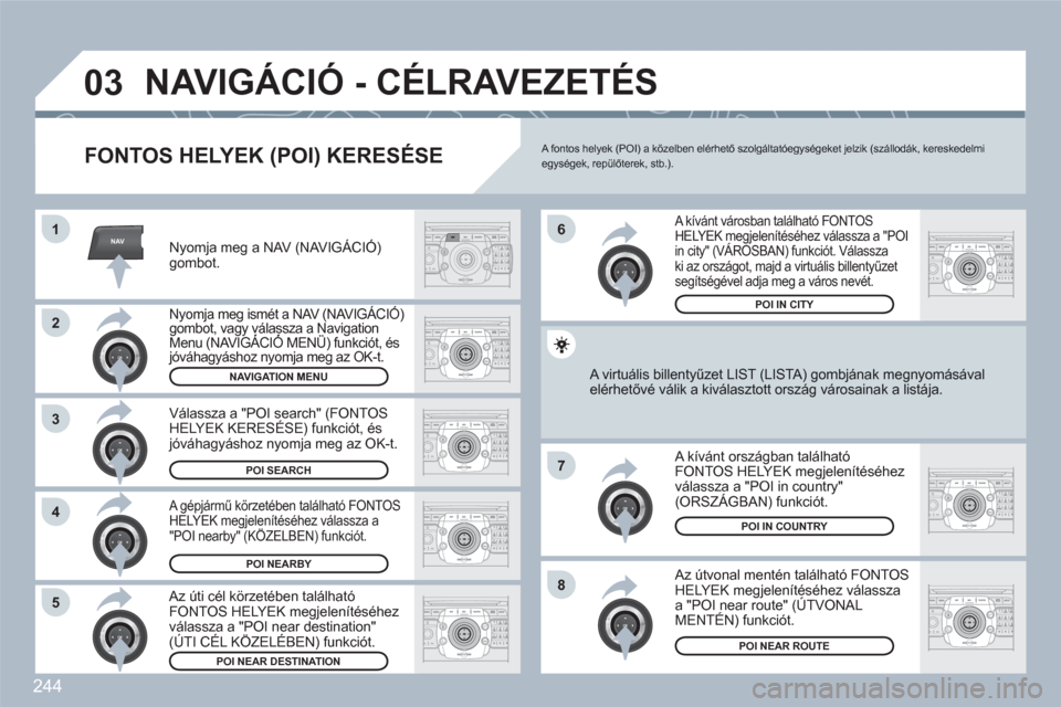 Peugeot 308 SW BL 2010.5  Kezelési útmutató (in Hungarian) 244
NAV
03
1
2
3
4
7
85
6
2ABC3DEF5JKL4GHI6MNO8TUV7PQRS9WXYZ0*#
1RADIOMEDIANAVESCTRAFFICSETUPADDRBOOK
2ABC3DEF5JKL4GHI6MNO8TUV7PQRS9WXYZ0*#
1RADIOMEDIANAVESCTRAFFICSETUPADDRBOOK
2ABC3DEF5JKL4GHI6MNO8T