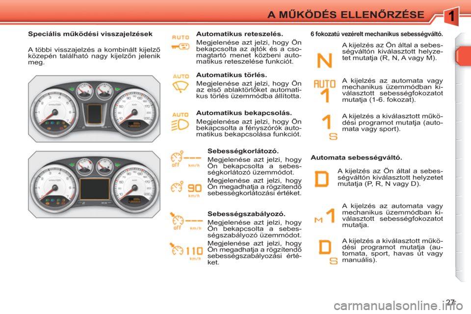 Peugeot 308 SW BL 2010.5 Kezelési útmutató (in Hungarian) 27
A MŰKÖDÉS ELLENŐRZÉSE
Speciális működési visszajelzések
A többi visszajelzés a kombinált kijelző
közepén található nagy kijelzőn jelenik
meg.
Automatikus retes Peugeot 308 SW BL 2010.5 Kezelési útmutató (in Hungarian) 27
A MŰKÖDÉS ELLENŐRZÉSE
Speciális működési visszajelzések
A többi visszajelzés a kombinált kijelző
közepén található nagy kijelzőn jelenik
meg.
Automatikus retes