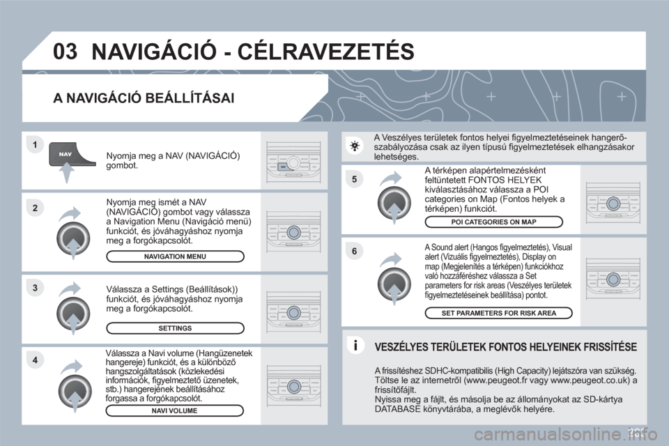 Peugeot 308 SW BL 2010.5 Kezelési útmutató (in Hungarian) 283
5
6
3 2 1
4
03
A NAVIGÁCIÓ BEÁLLÍTÁSAI
A Sound alert (Hangos fi gyelmeztetés), Visual alert (Vizuális fi gyelmeztetÈs), Display on map (MegjelenÌtÈs a tÈrkÈpen) funkciÛkhoz v Peugeot 308 SW BL 2010.5 Kezelési útmutató (in Hungarian) 283
5
6
3 2 1
4
03
A NAVIGÁCIÓ BEÁLLÍTÁSAI
A Sound alert (Hangos fi gyelmeztetés), Visual alert (Vizuális fi gyelmeztetÈs), Display on map (MegjelenÌtÈs a tÈrkÈpen) funkciÛkhoz v