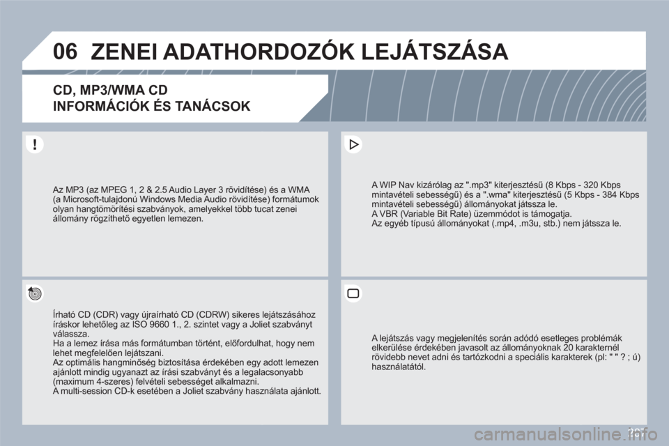 Peugeot 308 SW BL 2010.5 Kezelési útmutató (in Hungarian) 287
06ZENEI ADATHORDOZÓK LEJÁTSZÁSA
CD, MP3/WMA CD
INFORMÁCIÓK ÉS TANÁCSOK
Írható CD (CDR) vagy újraírható CD (CDRW) sikeres lejátszásához íráskor lehetőleg az ISO 9660 1., 2. szint Peugeot 308 SW BL 2010.5 Kezelési útmutató (in Hungarian) 287
06ZENEI ADATHORDOZÓK LEJÁTSZÁSA
CD, MP3/WMA CD
INFORMÁCIÓK ÉS TANÁCSOK
Írható CD (CDR) vagy újraírható CD (CDRW) sikeres lejátszásához íráskor lehetőleg az ISO 9660 1., 2. szint