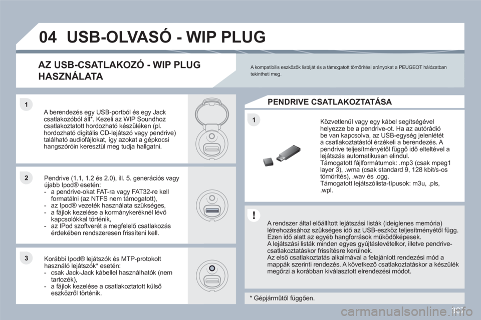 Peugeot 308 SW BL 2010.5  Kezelési útmutató (in Hungarian) 307
1
11
22
33
04USB-OLVASÓ - WIP PLUG 
   
A rendszer által előállított lejátszási listák (ideiglenes memória) létrehozásához szükséges idő az USB-eszköz teljesítményétől függ.  