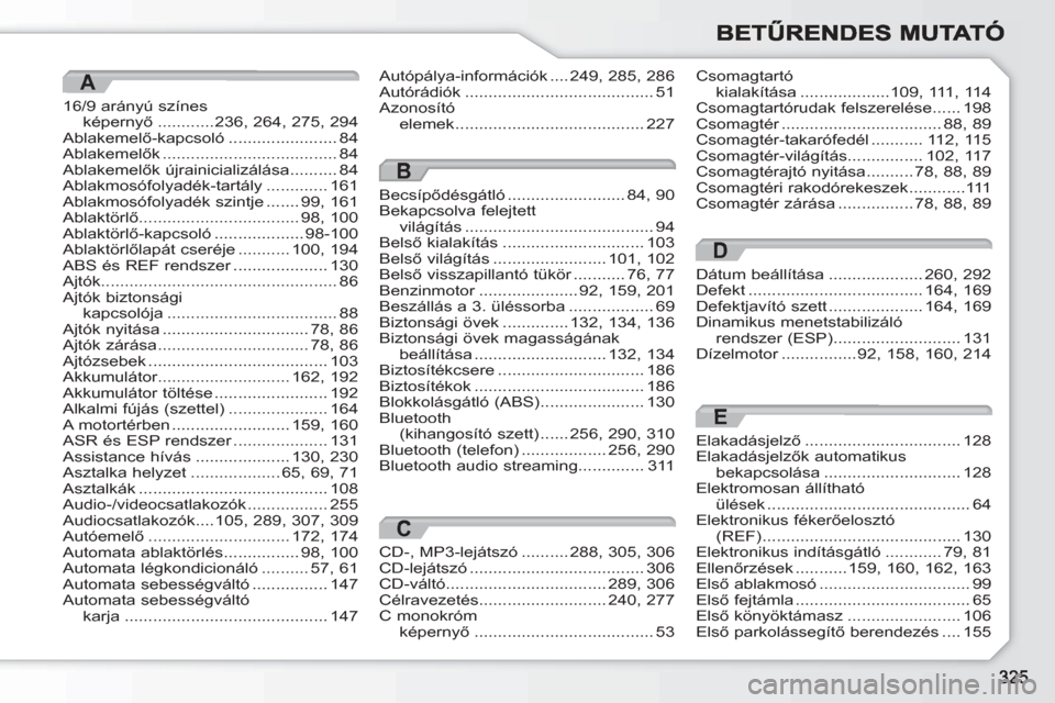 Peugeot 308 SW BL 2010.5  Kezelési útmutató (in Hungarian) A
16/9 arányú színesképernyő............236, 264,275,294Ablakemelő-kapcsoló.......................84Ablakemelők.....................................84Ablakemelők újrainicializálása........