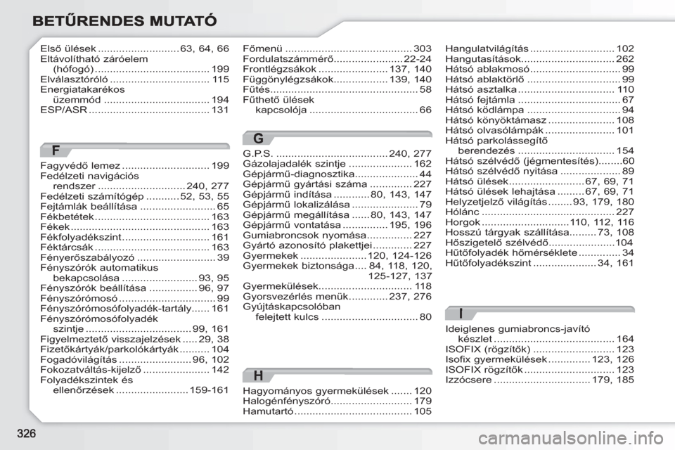Peugeot 308 SW BL 2010.5  Kezelési útmutató (in Hungarian) I
Ideiglenes gumiabroncs-javító készlet........................................164ISOFIX (rögzítők)...........................123Isofix gyermekülések ..............123,126ISOFIX rögzítők ..