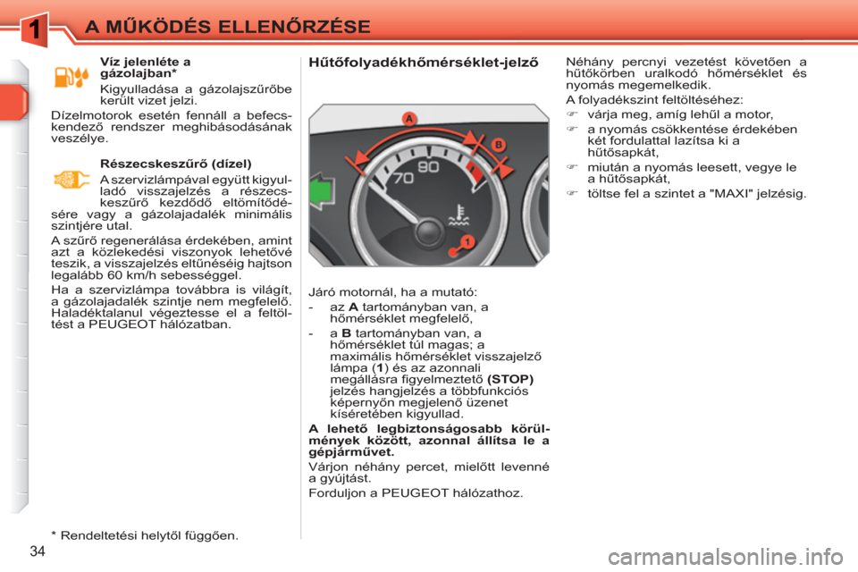 Peugeot 308 SW BL 2010.5 Kezelési útmutató (in Hungarian) 34
A MŰKÖDÉS ELLENŐRZÉSE
Hűtőfolyadékhőmérséklet-jelző
Járó motornál, ha a mutató:
- az A
tartományban van, a
hőmérséklet megfelelő,
Peugeot 308 SW BL 2010.5 Kezelési útmutató (in Hungarian) 34
A MŰKÖDÉS ELLENŐRZÉSE
Hűtőfolyadékhőmérséklet-jelző
Járó motornál, ha a mutató:
- az A
tartományban van, a
hőmérséklet megfelelő,