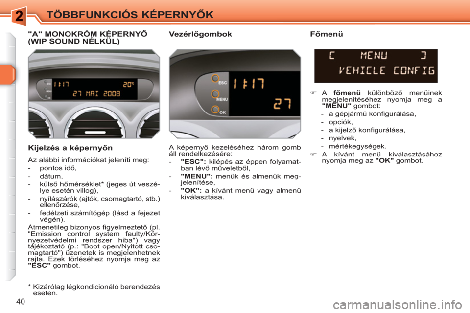 Peugeot 308 SW BL 2010.5 Kezelési útmutató (in Hungarian) 40
TÖBBFUNKCIÓS KÉPERNYŐK
Kijelzés a képernyőn
Az alábbi információkat jeleníti meg:
- pontos idő,
- dátum,
- külső hőmérséklet * (jeges út veszé-
lye e Peugeot 308 SW BL 2010.5 Kezelési útmutató (in Hungarian) 40
TÖBBFUNKCIÓS KÉPERNYŐK
Kijelzés a képernyőn
Az alábbi információkat jeleníti meg:
- pontos idő,
- dátum,
- külső hőmérséklet * (jeges út veszé-
lye e