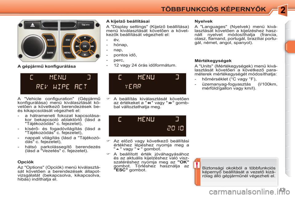Peugeot 308 SW BL 2010.5 Kezelési útmutató (in Hungarian) !
43
TÖBBFUNKCIÓS KÉPERNYŐK
Biztonsági okokból a többfunkciós
képernyő beállítását a vezető kizá-
rólag álló gépjárműnél végezheti el.
A kijelző beállításai
A Peugeot 308 SW BL 2010.5 Kezelési útmutató (in Hungarian) !
43
TÖBBFUNKCIÓS KÉPERNYŐK
Biztonsági okokból a többfunkciós
képernyő beállítását a vezető kizá-
rólag álló gépjárműnél végezheti el.
A kijelző beállításai
A