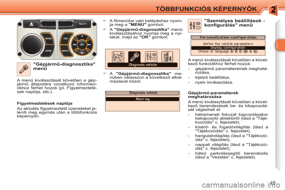 Peugeot 308 SW BL 2010.5  Kezelési útmutató (in Hungarian) 45
TÖBBFUNKCIÓS KÉPERNYŐK
 
 
"Gépjármű-diagnosztika" 
menü 
   
 
�) 
 A főmenübe való belépéshez nyom-
ja meg a  " 
 
MENU 
 
" 
 gombot. 
   
�) 
 A  "Gépjármű-diagnosztika" 
 menü