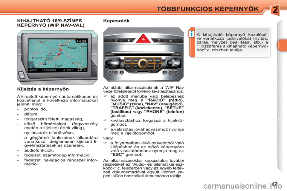 Peugeot 308 SW BL 2010.5  Kezelési útmutató (in Hungarian) i
47
TÖBBFUNKCIÓS KÉPERNYŐK
 
A kihajtható képernyő kezelésé-
re vonatkozó tudnivalókat (nyitás, 
zárás, helyzet beállítása, stb.) a 
"Hozzáférés a kihajtható képernyő-
höz" c.