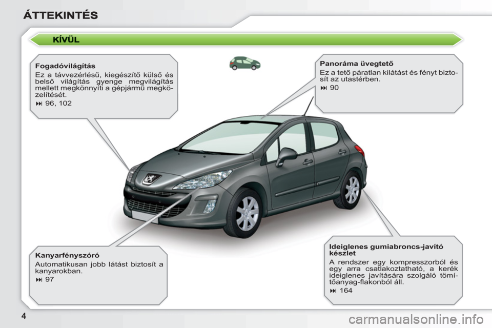 Peugeot 308 SW BL 2010.5  Kezelési útmutató (in Hungarian)    
Fogadóvilágítás 
  Ez a távvezérlésű, kiegészítő külső és 
belső világítás gyenge megvilágítás 
mellett megkönnyíti a gépjármű megkö-
zelítését. 
   
 
� 
 96, 102  