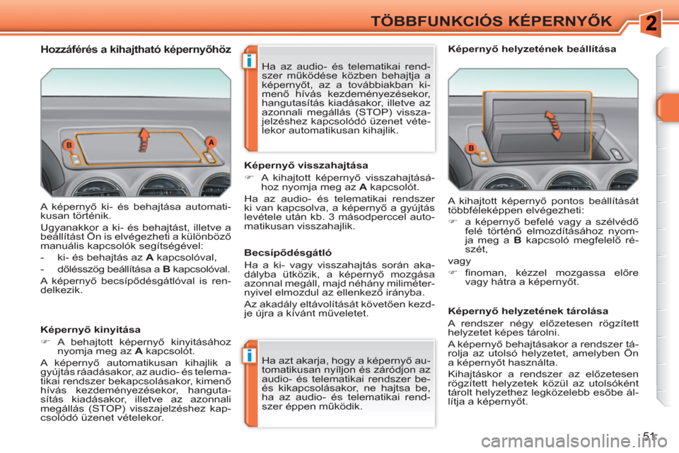 Peugeot 308 SW BL 2010.5  Kezelési útmutató (in Hungarian) i
i
51
TÖBBFUNKCIÓS KÉPERNYŐK
 
A képernyő ki- és behajtása automati-
kusan történik. 
  Ugyanakkor a ki- és behajtást, illetve a 
beállítást Ön is elvégezheti a különböző 
manuá