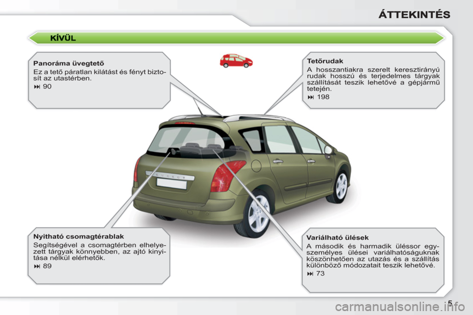 Peugeot 308 SW BL 2010.5  Kezelési útmutató (in Hungarian)    
Panoráma üvegtető 
  Ez a tető páratlan kilátást és fényt bizto-
sít az utastérben. 
   
 
� 
 90  
 
   
Nyitható csomagtérablak 
  Segítségével a csomagtérben elhelye-
zett tá