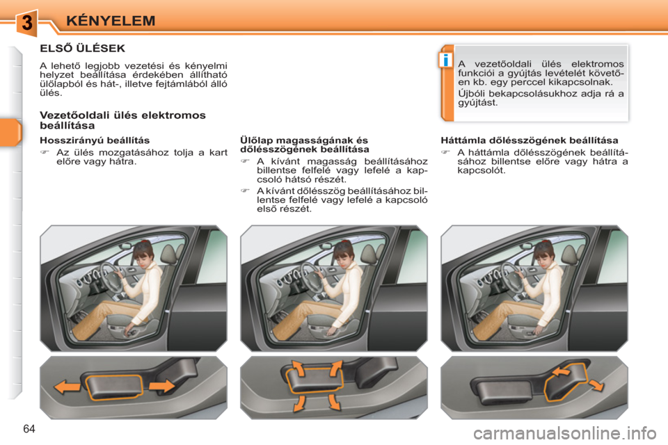 Peugeot 308 SW BL 2010.5  Kezelési útmutató (in Hungarian) i
64
KÉNYELEM
ELSŐ ÜLÉSEK 
 
A lehető legjobb vezetési és kényelmi 
helyzet beállítása érdekében állítható 
ülőlapból és hát-, illetve fejtámlából álló 
ülés.  
   
Hosszir