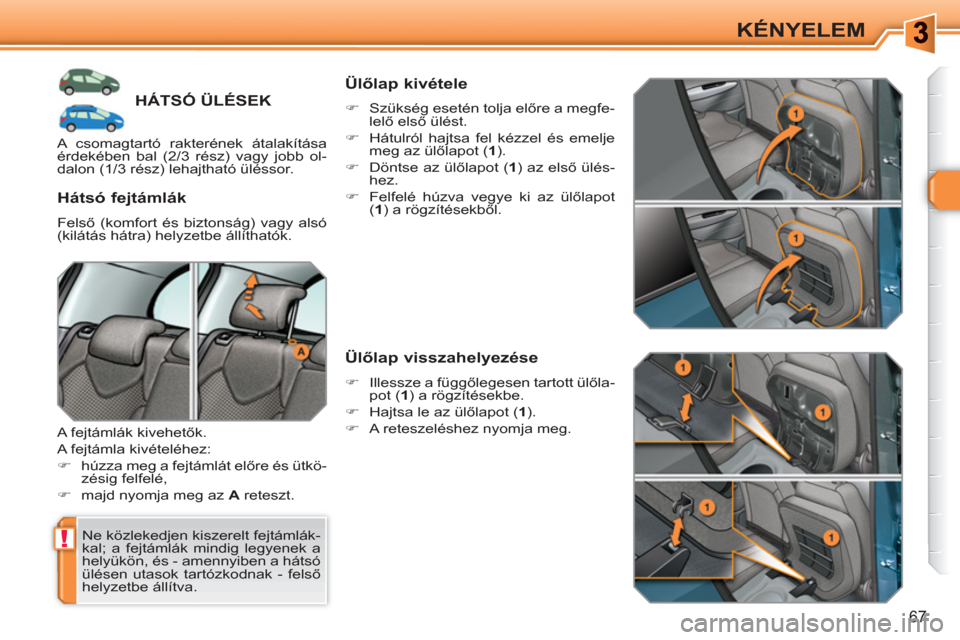 Peugeot 308 SW BL 2010.5  Kezelési útmutató (in Hungarian) !
67
KÉNYELEM
HÁTSÓ ÜLÉSEK 
  Ne közlekedjen kiszerelt fejtámlák-
kal; a fejtámlák mindig legyenek a 
helyükön, és - amennyiben a hátsó 
ülésen utasok tartózkodnak - felső 
helyzetb