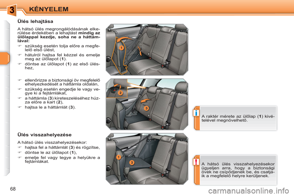 Peugeot 308 SW BL 2010.5  Kezelési útmutató (in Hungarian) !
i
68
KÉNYELEM
   
Ülés lehajtása 
 
A hátsó ülés megrongálódásának elke-
rülése érdekében a lehajtást  mindig az 
ülőlappal kezdje,  
 
soha ne a háttám-
lával: 
 
   
 
�) 
  