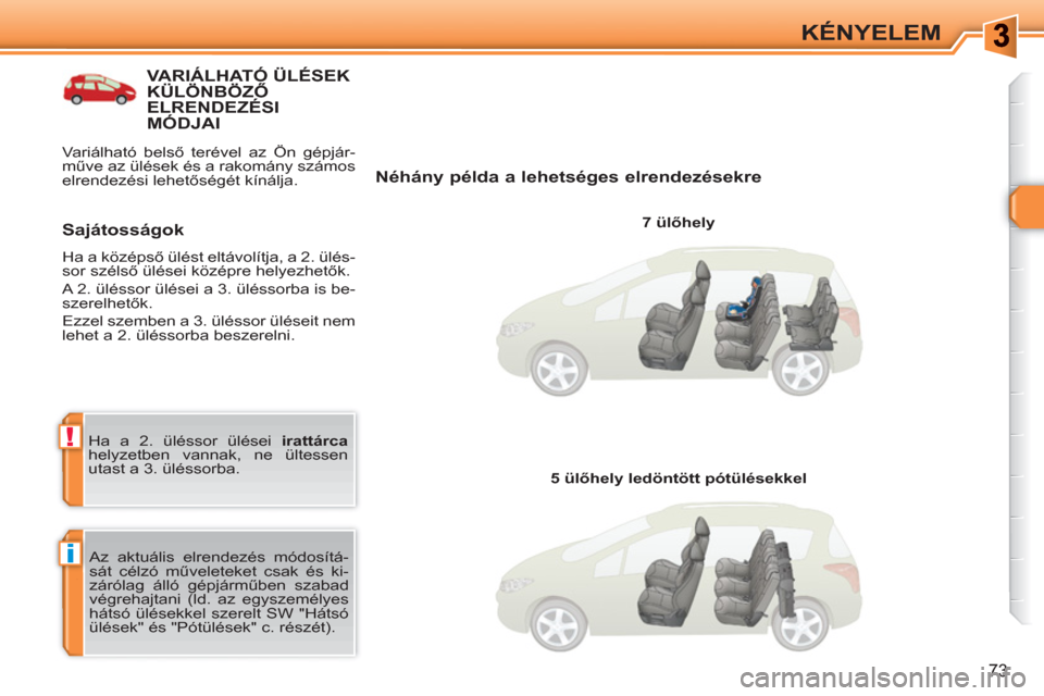 Peugeot 308 SW BL 2010.5  Kezelési útmutató (in Hungarian) i
!
73
KÉNYELEM
VARIÁLHATÓ ÜLÉSEK KÜLÖNBÖZŐ ELRENDEZÉSIMÓDJAI 
   
Néhány példa a lehetséges elrendezésekre 
 
 
7 ülőhely  
  Az aktuális elrendezés módosítá-
sát célzó műv