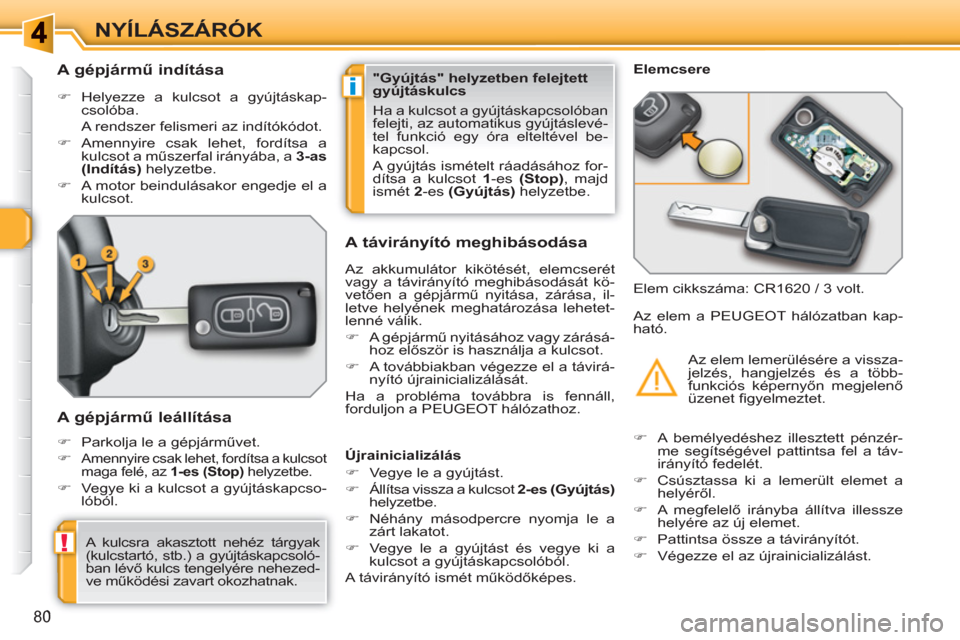 Peugeot 308 SW BL 2010.5  Kezelési útmutató (in Hungarian) i
!
80
NYÍLÁSZÁRÓK
   
 
 
 
 
 
 
 
 
A gépjármű indítása 
 
 
 
�) 
 Helyezze a kulcsot a gyújtáskap-
csolóba.  
  A rendszer felismeri az indítókódot. 
   
�) 
 Amennyire csak lehet,