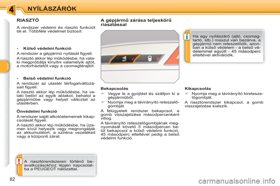 Peugeot 308 SW BL 2010.5  Kezelési útmutató (in Hungarian) !
i
82
NYÍLÁSZÁRÓK
RIASZTÓ
  A rendszer védelmi és riasztó funkciót 
lát el. Többféle védelmet biztosít:  
 
 
A gépjármű zárása teljeskörű 
riasztással 
  A riasztórendszeren t