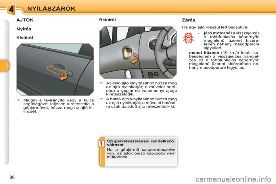 Peugeot 308 SW BL 2010.5  Kezelési útmutató (in Hungarian) !
86
NYÍLÁSZÁRÓK
AJTÓK
   
 
�) 
  Miután a távirányító vagy a kulcs 
segítségével teljesen kireteszelte a 
gépjárművet, húzza meg az ajtó ki-
lincsét.  
 
    
 
Belülről 
   
 
